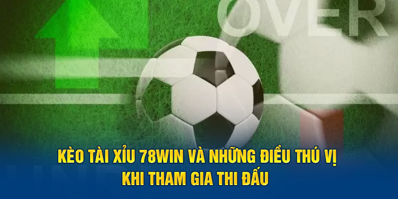 keo-tai-xiu-78win-va-nhung-dieu-thu-vi-khi-tham-gia-thi-dau.jpg 